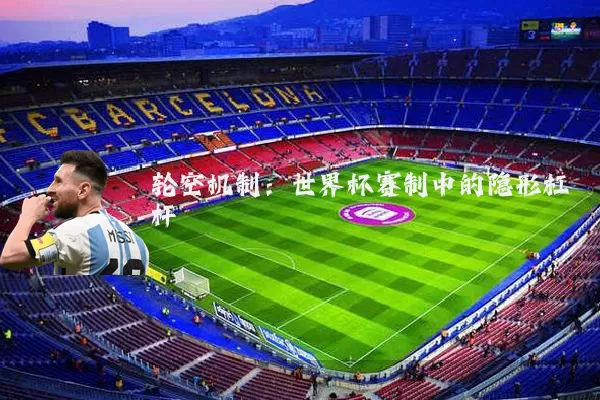 轮空机制：世界杯赛制中的隐形杠杆