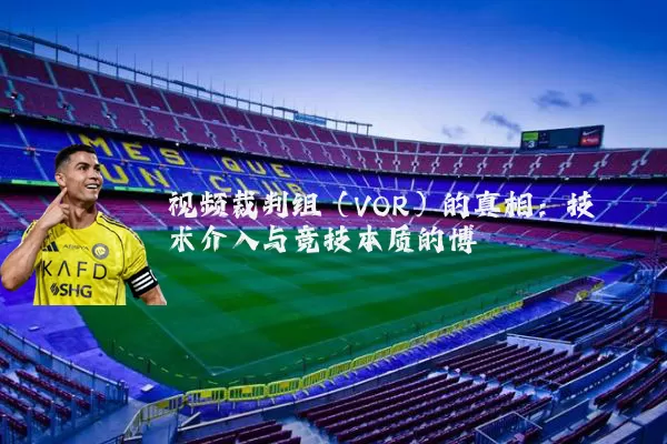 视频裁判组（VOR）的真相：技术介入与竞技本质的博弈
