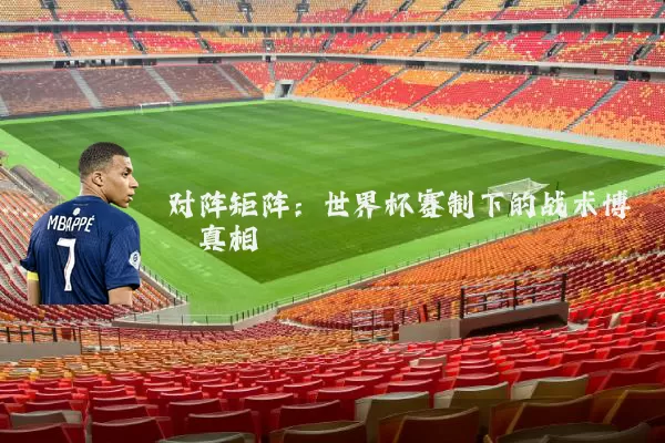 对阵矩阵：世界杯赛制下的战术博弈真相