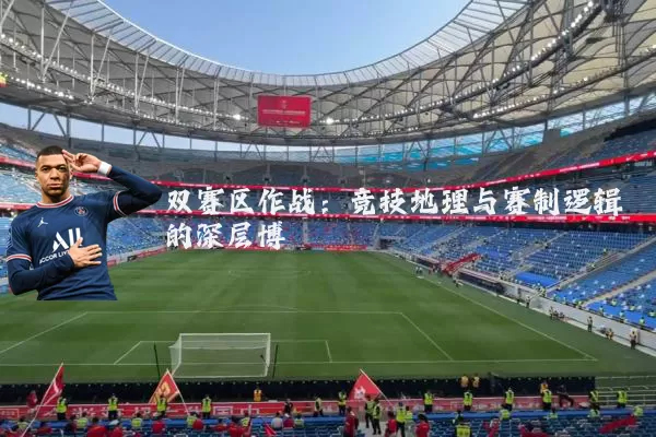 双赛区作战：竞技地理与赛制逻辑的深层博弈