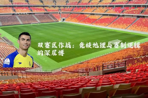 双赛区作战：竞技地理与赛制逻辑的深层博弈