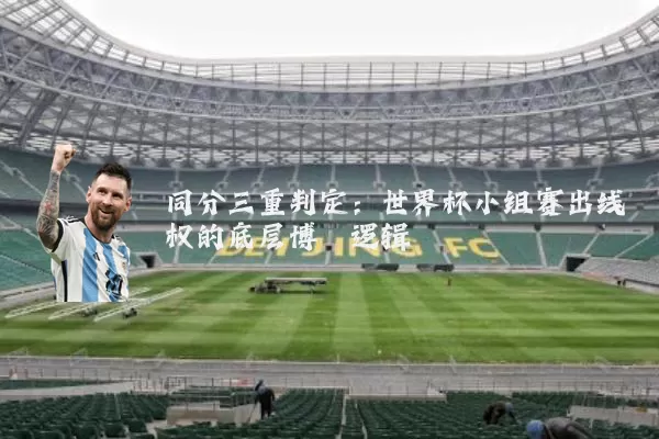 同分三重判定：世界杯小组赛出线权的底层博弈逻辑