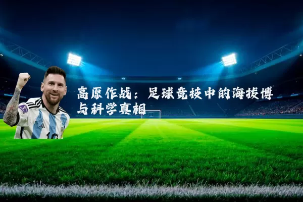 高原作战：足球竞技中的海拔博弈与科学真相