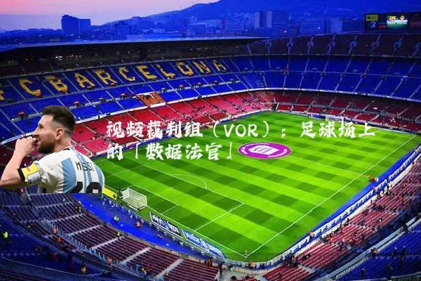视频裁判组（VOR）：足球场上的「数据法官」