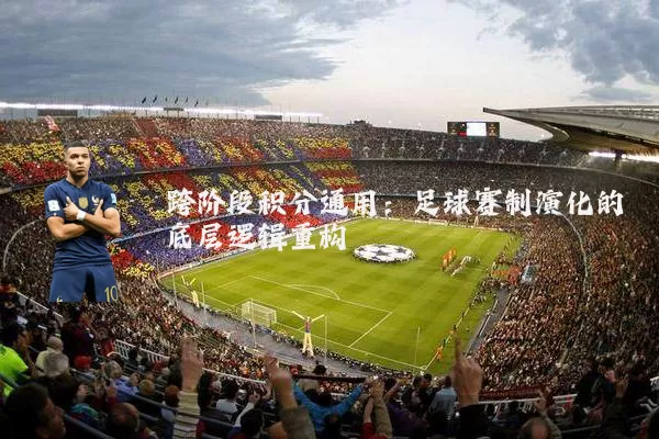 跨阶段积分通用：足球赛制演化的底层逻辑重构