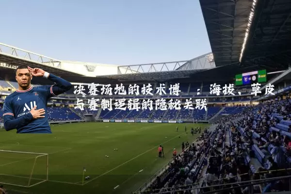 决赛场地的技术博弈：海拔、草皮与赛制逻辑的隐秘关联