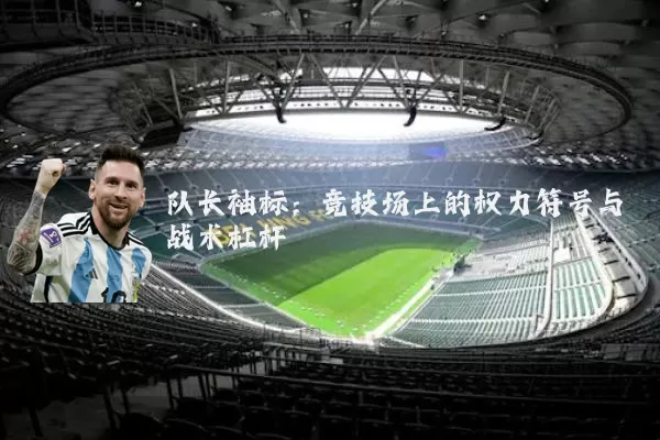 队长袖标:竞技场上的权力符号与战术杠杆