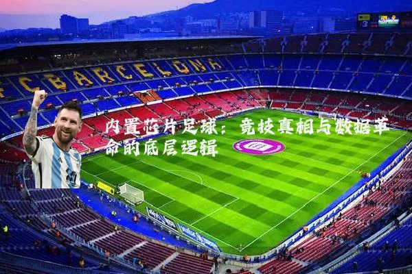 内置芯片足球:竞技真相与数据革命的底层逻辑