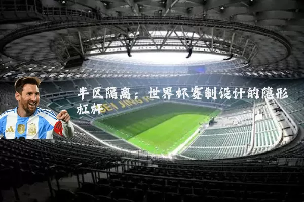 半区隔离：世界杯赛制设计的隐形杠杆