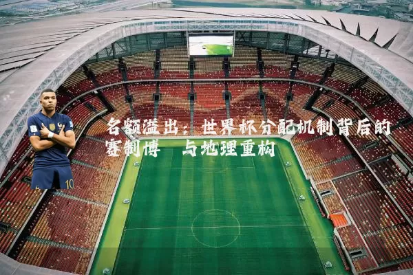 名额溢出：世界杯分配机制背后的赛制博弈与地理重构